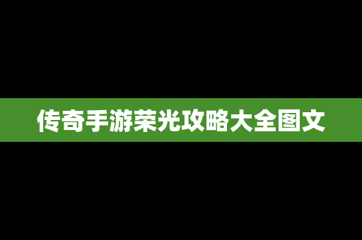 传奇手游荣光攻略大全图文