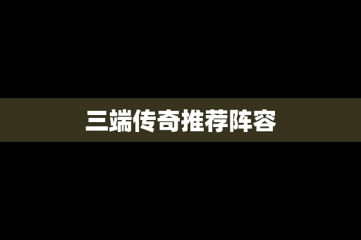 三端传奇推荐阵容