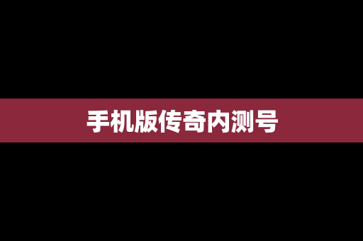手机版传奇内测号