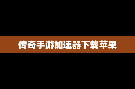 传奇手游加速器下载苹果