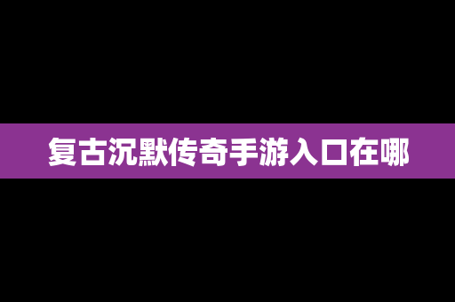 复古沉默传奇手游入口在哪