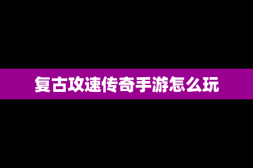 复古攻速传奇手游怎么玩