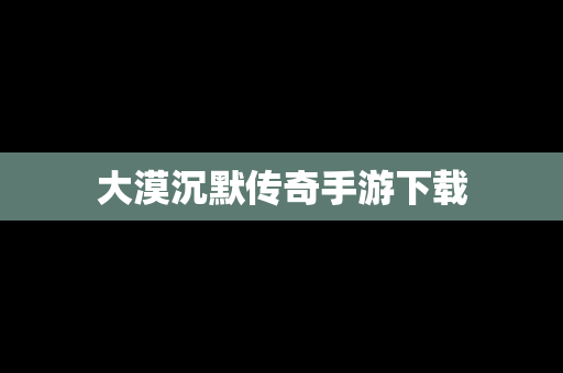 大漠沉默传奇手游下载