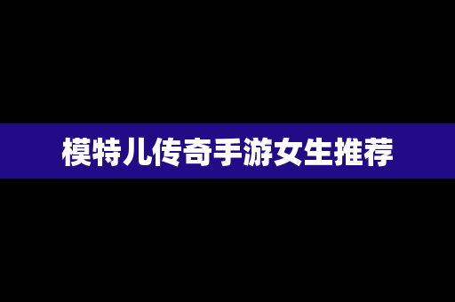 模特儿传奇手游女生推荐