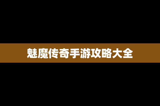 魅魔传奇手游攻略大全