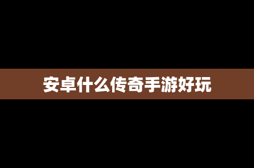 安卓什么传奇手游好玩