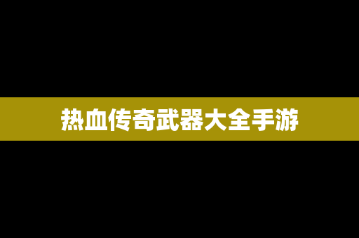 热血传奇武器大全手游