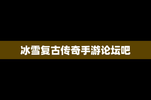冰雪复古传奇手游论坛吧