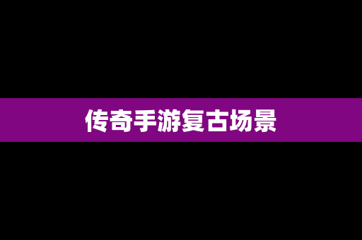 传奇手游复古场景