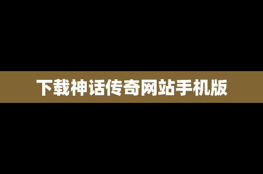 下载神话传奇网站手机版