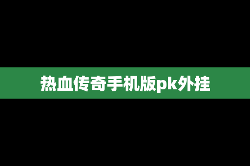 热血传奇手机版pk外挂