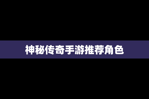 神秘传奇手游推荐角色