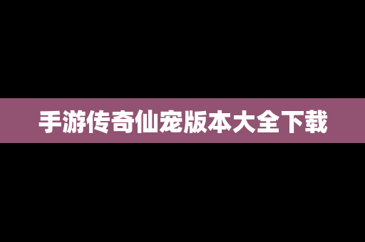 手游传奇仙宠版本大全下载