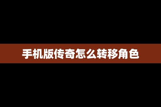 手机版传奇怎么转移角色