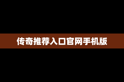 传奇推荐入口官网手机版