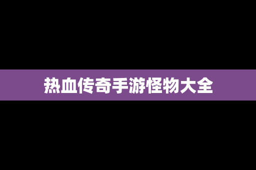 热血传奇手游怪物大全