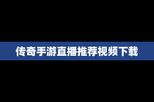 传奇手游直播推荐视频下载