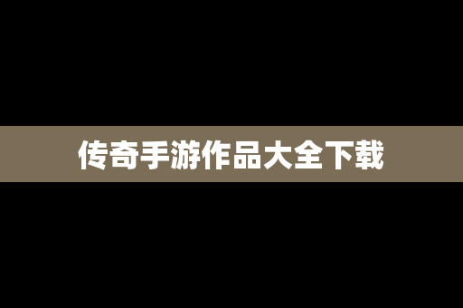 传奇手游作品大全下载