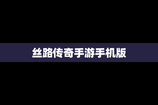 丝路传奇手游手机版