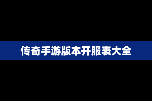传奇手游版本开服表大全