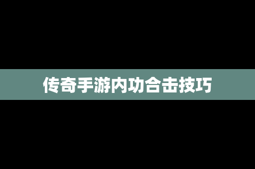 传奇手游内功合击技巧