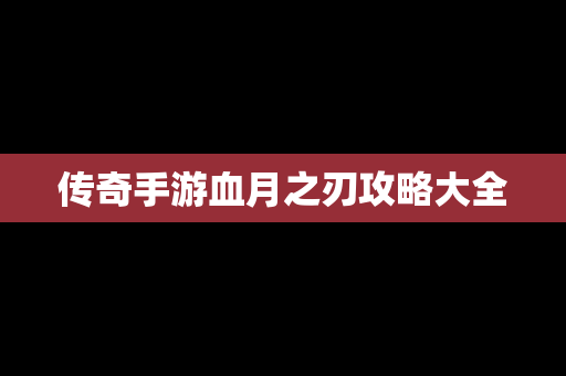 传奇手游血月之刃攻略大全