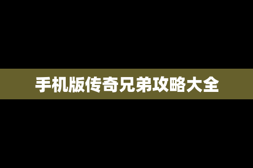 手机版传奇兄弟攻略大全