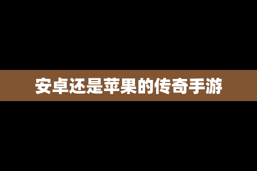 安卓还是苹果的传奇手游