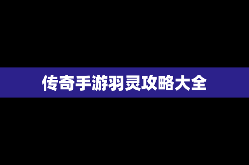 传奇手游羽灵攻略大全