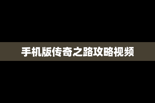 手机版传奇之路攻略视频