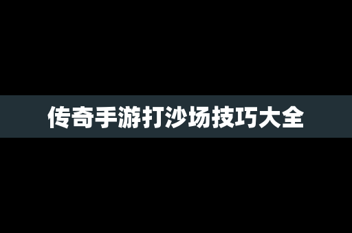 传奇手游打沙场技巧大全