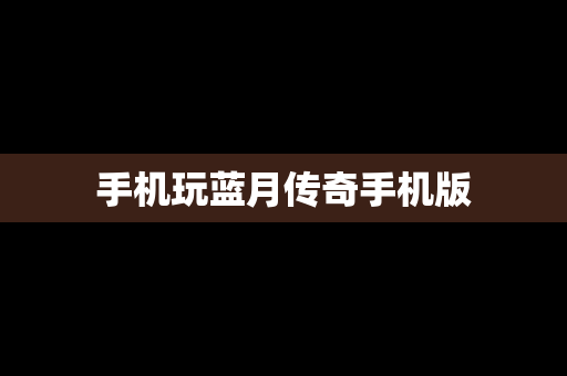 手机玩蓝月传奇手机版