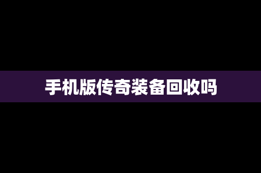 手机版传奇装备回收吗