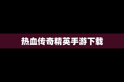 热血传奇精英手游下载