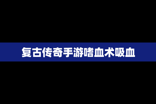 复古传奇手游嗜血术吸血