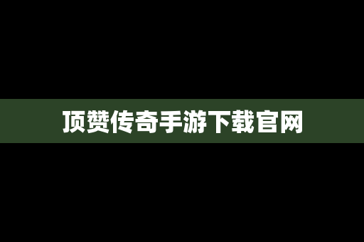 顶赞传奇手游下载官网