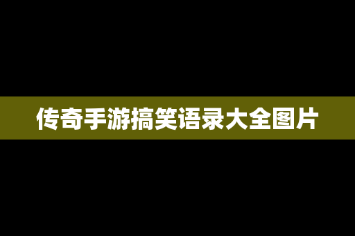 传奇手游搞笑语录大全图片
