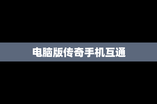 电脑版传奇手机互通