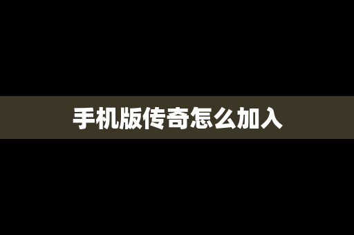 手机版传奇怎么加入