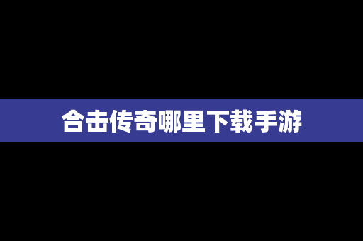 合击传奇哪里下载手游