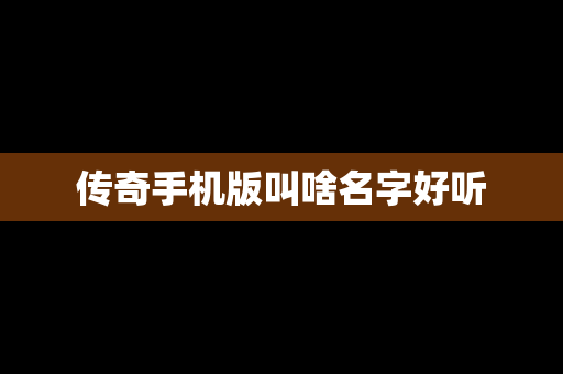 传奇手机版叫啥名字好听