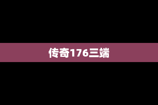 传奇176三端