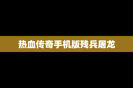 热血传奇手机版残兵屠龙