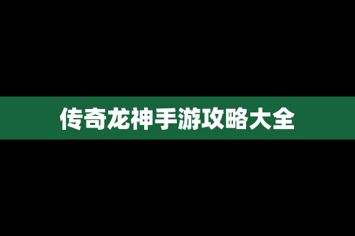 传奇龙神手游攻略大全