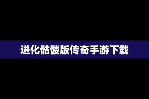 进化骷髅版传奇手游下载