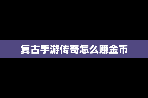 复古手游传奇怎么赚金币