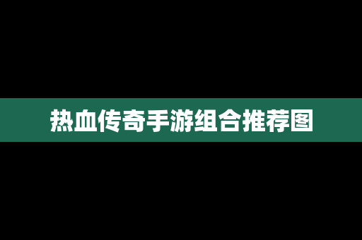 热血传奇手游组合推荐图