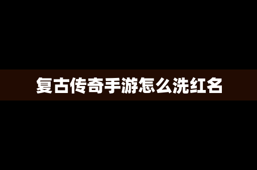 复古传奇手游怎么洗红名