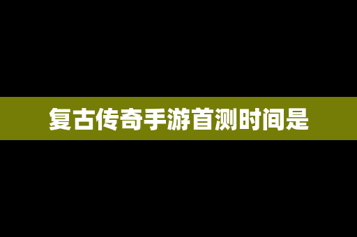 复古传奇手游首测时间是