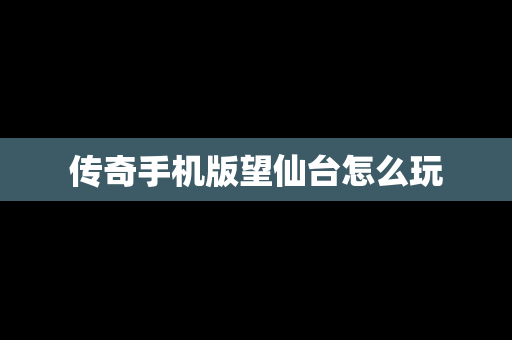 传奇手机版望仙台怎么玩